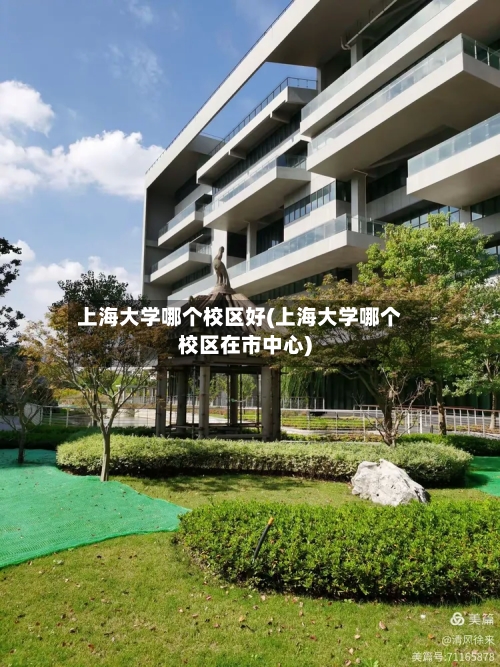 上海大学哪个校区好(上海大学哪个校区在市中心)