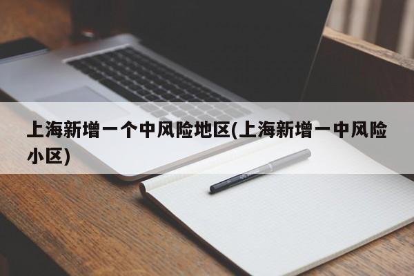 上海新增一个中风险地区(上海新增一中风险小区)