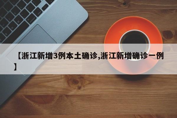 【浙江新增3例本土确诊,浙江新增确诊一例】
