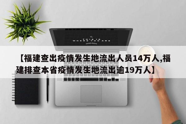 【福建查出疫情发生地流出人员14万人,福建排查本省疫情发生地流出逾19万人】