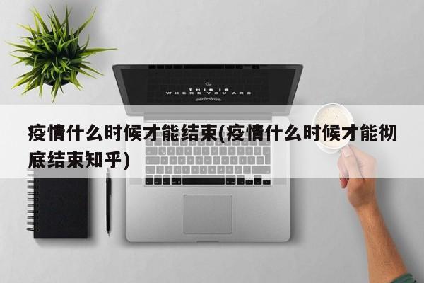 疫情什么时候才能结束(疫情什么时候才能彻底结束知乎)